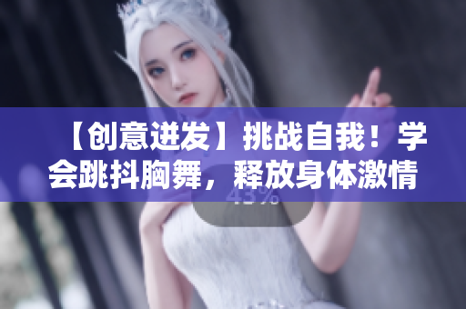 【创意迸发】挑战自我！学会跳抖胸舞，释放身体激情