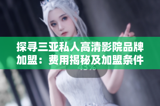 探寻三亚私人高清影院品牌加盟：费用揭秘及加盟条件详解