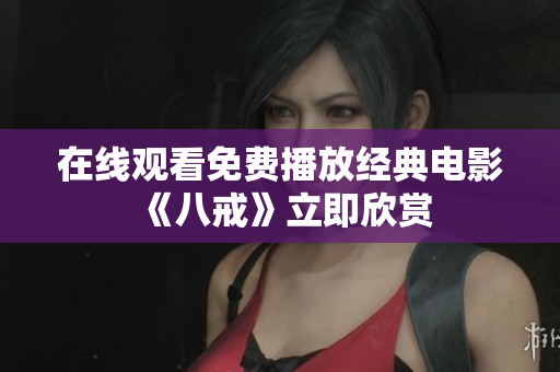在线观看免费播放经典电影《八戒》立即欣赏