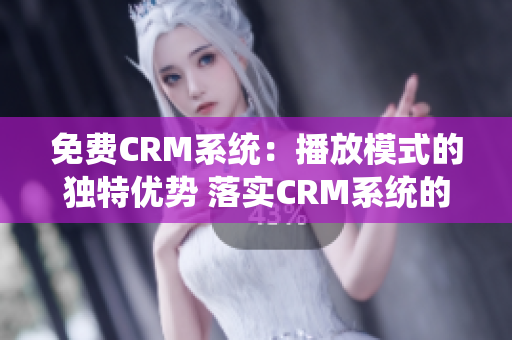 免费CRM系统：播放模式的独特优势 落实CRM系统的免费试用模式 