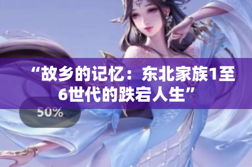 “故乡的记忆：东北家族1至6世代的跌宕人生”