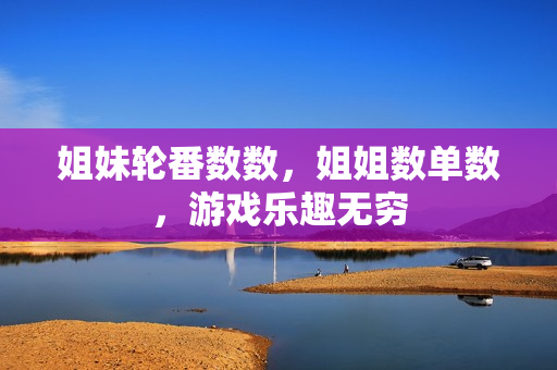 姐妹轮番数数，姐姐数单数，游戏乐趣无穷