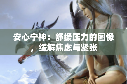 安心宁神：舒缓压力的图像，缓解焦虑与紧张