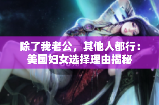 除了我老公，其他人都行：美国妇女选择理由揭秘