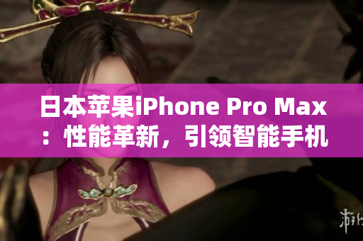 日本苹果iPhone Pro Max：性能革新，引领智能手机潮流