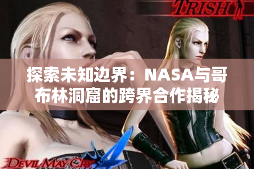 探索未知边界：NASA与哥布林洞窟的跨界合作揭秘