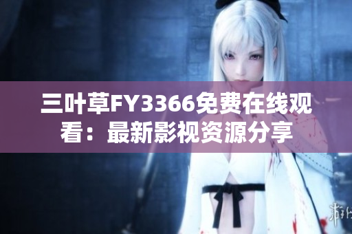 三叶草FY3366免费在线观看：最新影视资源分享