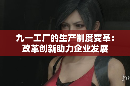 九一工厂的生产制度变革：改革创新助力企业发展