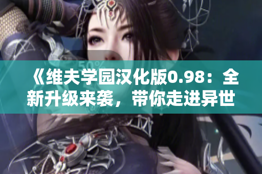 《维夫学园汉化版0.98：全新升级来袭，带你走进异世界的恋爱冒险之旅》