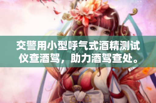 交警用小型呼气式酒精测试仪查酒驾，助力酒驾查处。