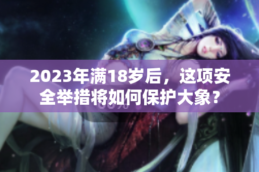 2023年满18岁后，这项安全举措将如何保护大象？