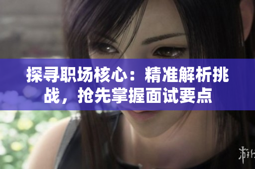 探寻职场核心：精准解析挑战，抢先掌握面试要点