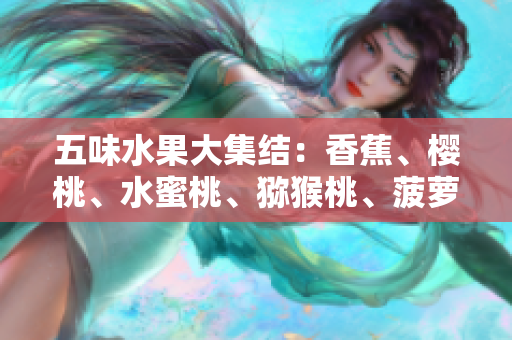 五味水果大集结：香蕉、樱桃、水蜜桃、猕猴桃、菠萝全揭秘！
