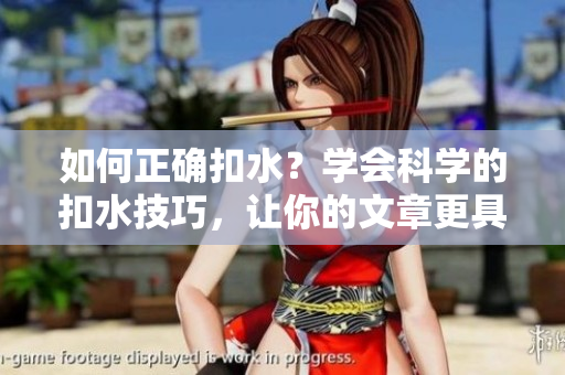 如何正确扣水？学会科学的扣水技巧，让你的文章更具可信度！