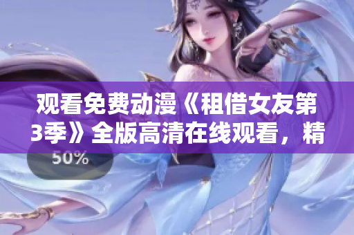观看免费动漫《租借女友第3季》全版高清在线观看，精彩不容错过
