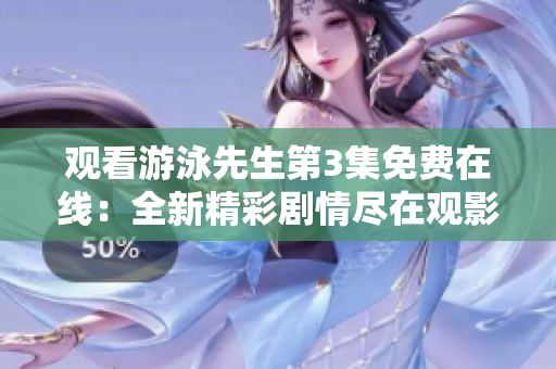 观看游泳先生第3集免费在线：全新精彩剧情尽在观影平台