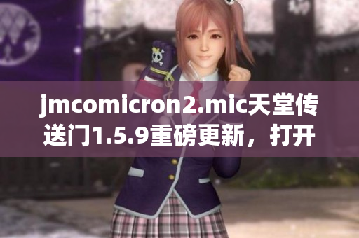 jmcomicron2.mic天堂传送门1.5.9重磅更新，打开全新冒险大门
