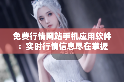 免费行情网站手机应用软件：实时行情信息尽在掌握