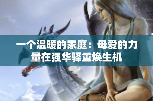 一个温暖的家庭：母爱的力量在强华驿重焕生机