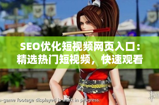 SEO优化短视频网页入口：精选热门短视频，快速观看，轻松分享