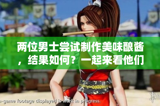 两位男士尝试制作美味酿酱，结果如何？一起来看他们的烹饪冒险！