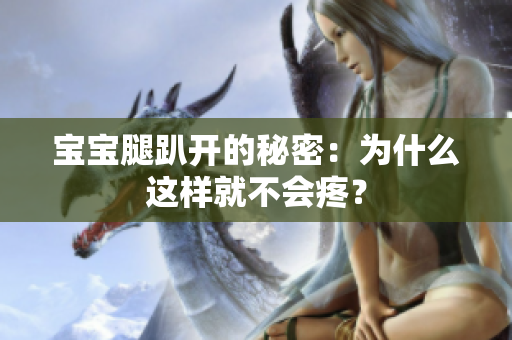宝宝腿趴开的秘密：为什么这样就不会疼？