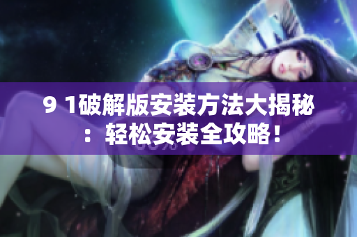 9 1破解版安装方法大揭秘：轻松安装全攻略！