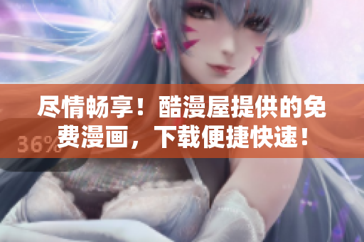尽情畅享！酷漫屋提供的免费漫画，下载便捷快速！