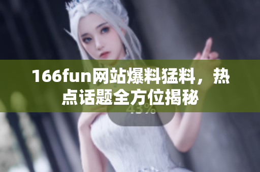 166fun网站爆料猛料，热点话题全方位揭秘