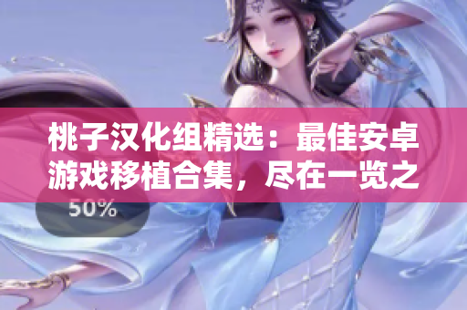桃子汉化组精选：最佳安卓游戏移植合集，尽在一览之中