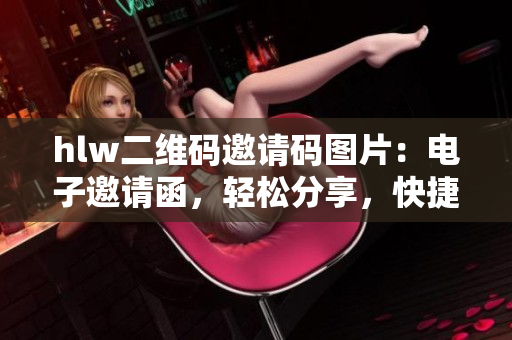 hlw二维码邀请码图片：电子邀请函，轻松分享，快捷扫码，即可加入活动