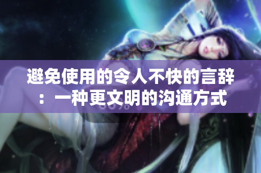 避免使用的令人不快的言辞：一种更文明的沟通方式
