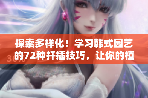 探索多样化！学习韩式园艺的72种扦插技巧，让你的植物繁衍无忧