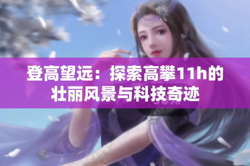 登高望远：探索高攀11h的壮丽风景与科技奇迹