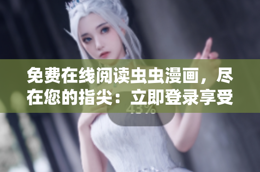 免费在线阅读虫虫漫画，尽在您的指尖：立即登录享受精彩漫画!