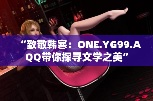 “致敬韩寒：ONE.YG99.AQQ带你探寻文学之美”