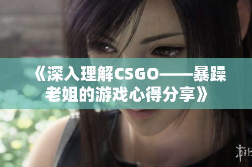 《深入理解CSGO——暴躁老姐的游戏心得分享》