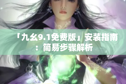 「九幺9.1免费版」安装指南：简易步骤解析