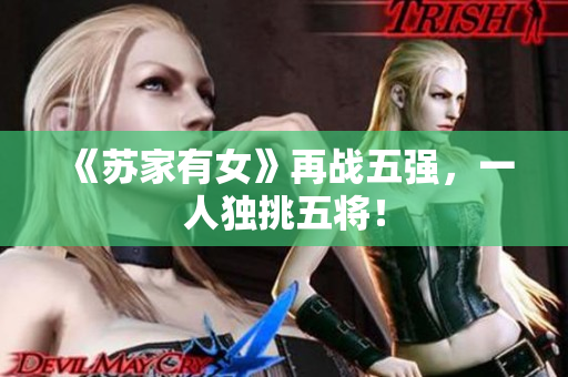 《苏家有女》再战五强，一人独挑五将！