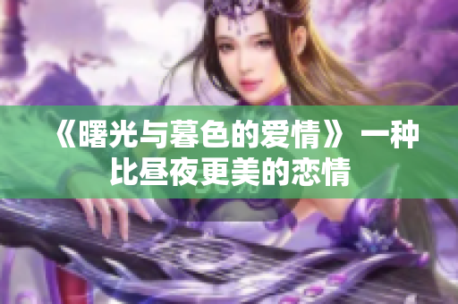 《曙光与暮色的爱情》 一种比昼夜更美的恋情