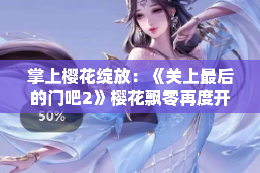 掌上樱花绽放：《关上最后的门吧2》樱花飘零再度开启章节