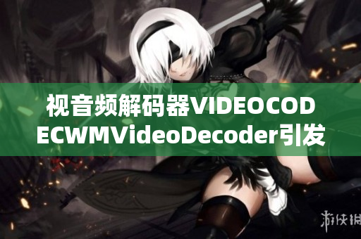 视音频解码器VIDEOCODECWMVideoDecoder引发的相关问题