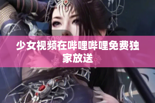 少女视频在哔哩哔哩免费独家放送