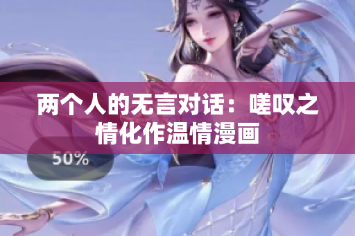 两个人的无言对话：嗟叹之情化作温情漫画