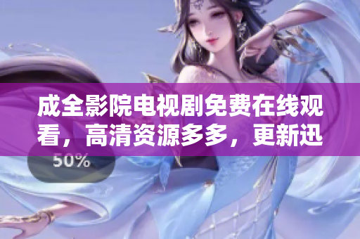 成全影院电视剧免费在线观看，高清资源多多，更新迅速