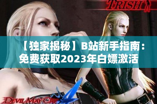 【独家揭秘】B站新手指南：免费获取2023年白嫖激活码攻略大揭秘