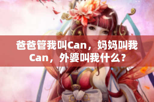 爸爸管我叫Can，妈妈叫我Can，外婆叫我什么？