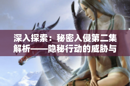 深入探索：秘密入侵第二集解析——隐秘行动的威胁与挑战