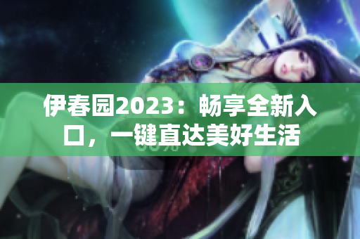 伊春园2023：畅享全新入口，一键直达美好生活