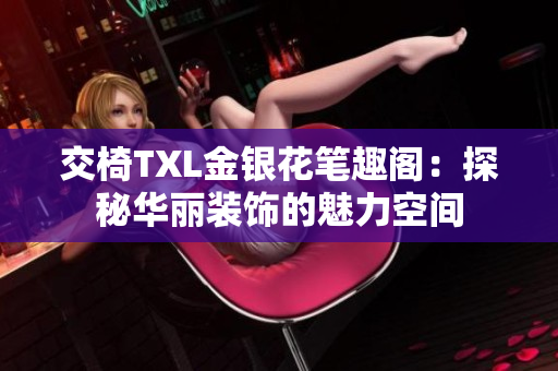 交椅TXL金银花笔趣阁：探秘华丽装饰的魅力空间